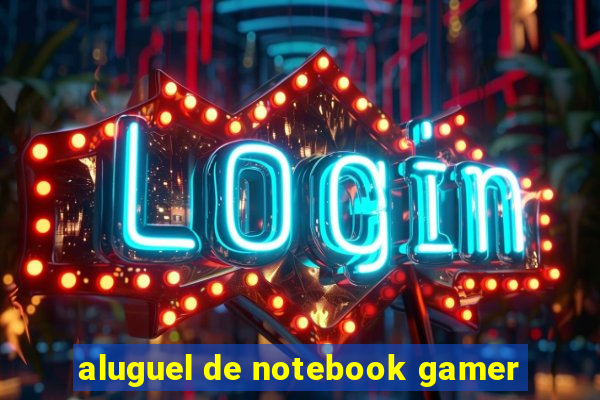 aluguel de notebook gamer